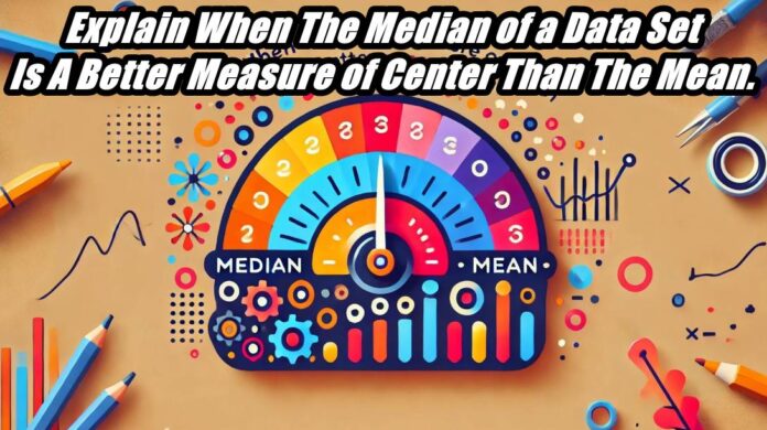 Explain When The Median of a Data Set Is A Better Measure of Center Than The Mean.